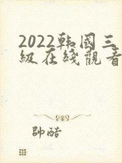 2022韩国三级在线观看