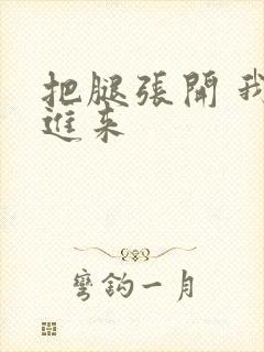 把腿张开 我要进来