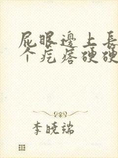 屁眼边上长了一个疙瘩硬硬的疼