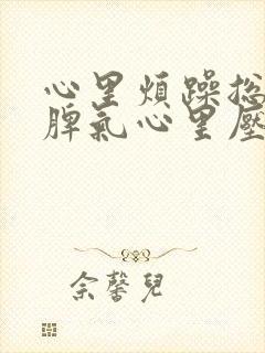 心里烦躁总想发脾气心里压抑是怎么回事