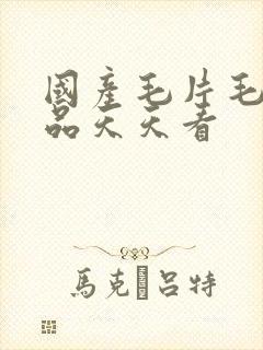 国产毛片毛片精品天天看