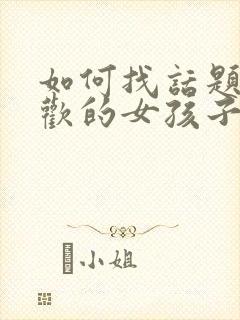 如何找话题和喜欢的女孩子聊天