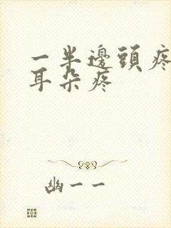 一半边头疼以及耳朵疼