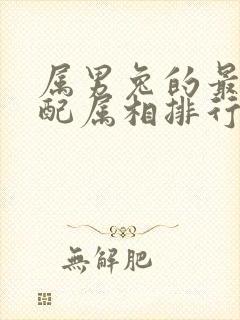 属男兔的最佳婚配属相排行