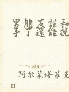 男朋友说和我分手了还能挽回吗