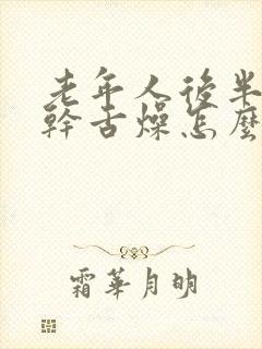 老年人后半夜口干舌燥怎么办