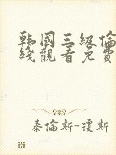 韩国三级伦理在线观看免费完整版高清