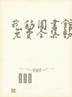 我的图书馆女友免费全集动漫