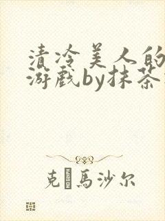 清冷美人的神奇游戏by抹茶冰