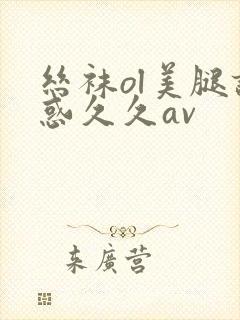 丝袜ol美腿诱惑久久av