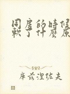 同房的时候突然软了什么原因