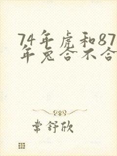 74年虎和87年兔合不合适婚姻