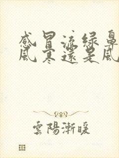 感冒流绿鼻涕是风寒还是风热封面