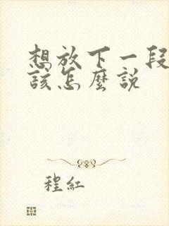 想放下一段感情该怎么说