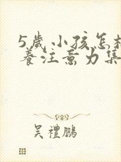 5岁小孩怎样培养注意力集中
