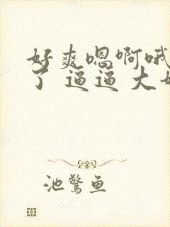 好爽嗯啊哦太骚了 逼逼 大奶爽文