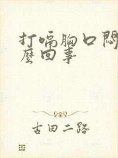 打嗝胸口闷疼怎么回事