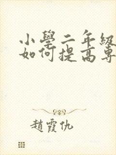 小学二年级孩子如何提高专注力