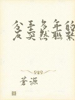 分手多年的前男友突然联系你