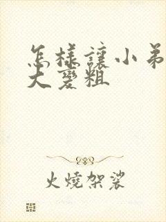 怎样让小弟弟变大变粗