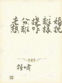 老公提离婚我不想离咋样挽救