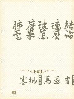 肺磨玻璃结节3毫米怎么治疗