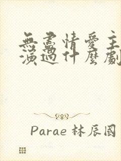 无尽情爱主演还演过什么剧呢