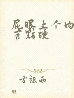 屁眼上个肉疙瘩有点硬