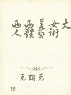 西西美女大尺度人体艺术