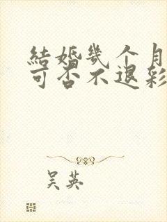 结婚几个月离婚可否不退彩礼