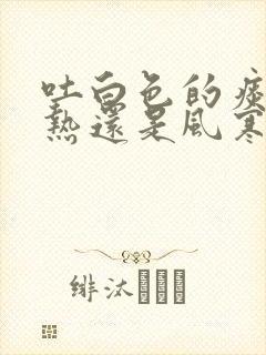 吐白色的痰是风热还是风寒封面