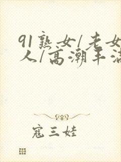 91熟女/老女人/高潮丰满