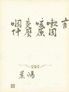 咽炎咳嗽有痰是什么原因