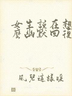 女生说在想我怎么幽默回复