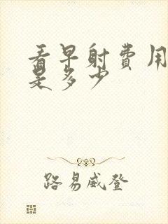 看早射费用大概是多少封面