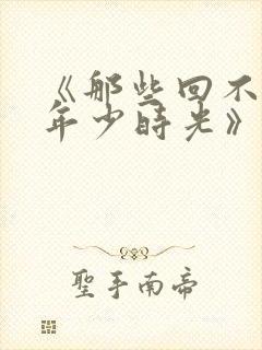 《那些回不去的年少时光》小说