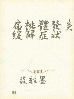 扁桃体发炎怎么缓解症状