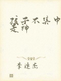 孩子不集中上课走神