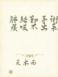 肺结节手术后有痰咳不出来怎么办