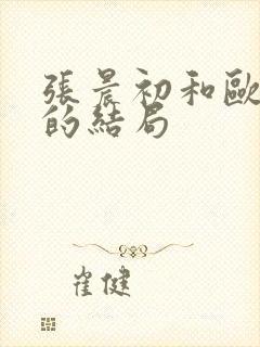 张晨初和欧阳倩的结局