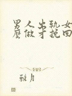 男人出轨女人怎么做才挽回