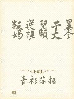 叛逆儿子暴躁老妈视频大全