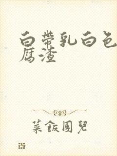 白带乳白色像豆腐渣