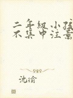 二年级小孩上课不集中注意力怎么训练