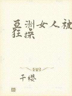 亚洲女人被黑人狂操