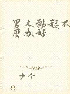 男人勃起不坚怎么办好