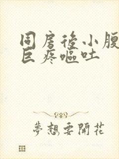 同房后小腹绞痛巨疼呕吐