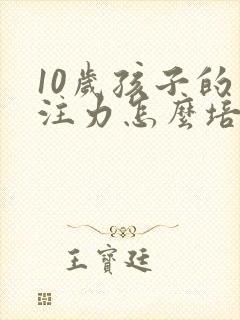 10岁孩子的专注力怎么培养