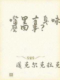 嘴里有臭味是怎么回事?