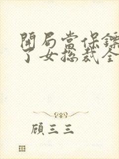 开局当保镖竟娶了女总裁全集